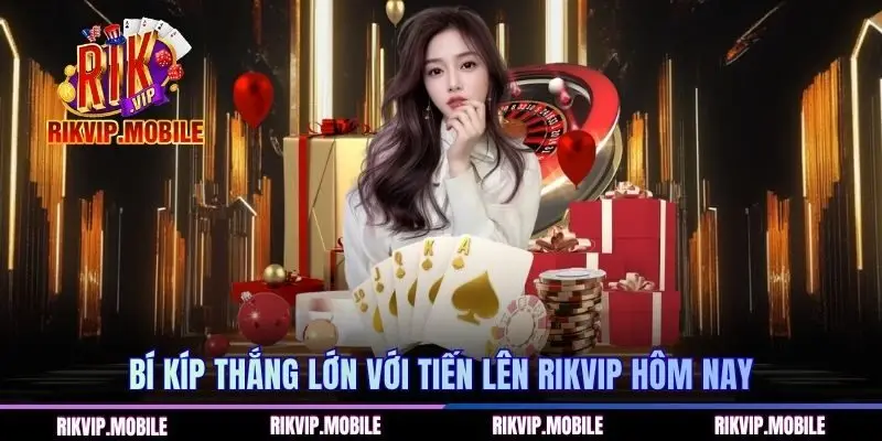 Bí kíp thắng lớn với Tiến Lên RIKVIP hôm nay