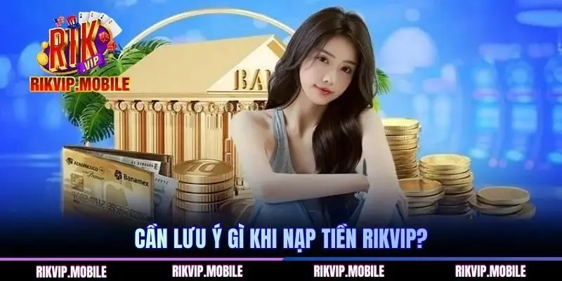 Cần lưu ý gì khi nạp tiền RIKVIP?