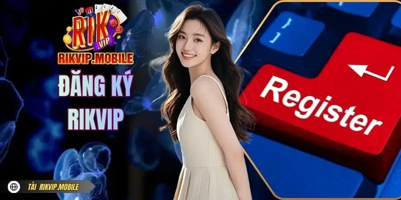 Đăng Ký RIKVIP - Mở Tài Khoản Dễ Dàng, Chơi Game Thả Ga