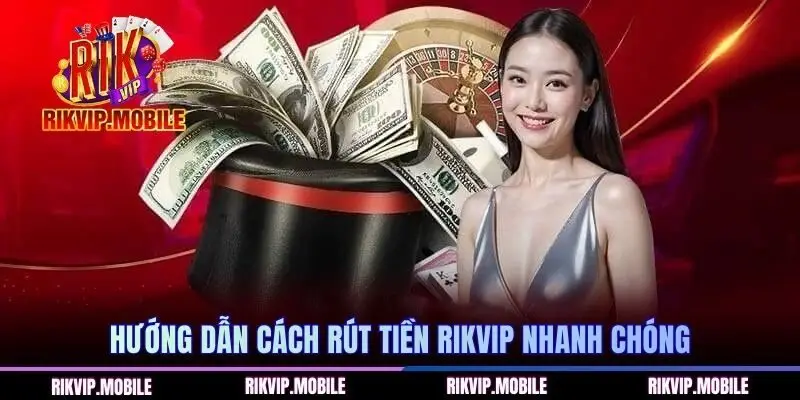 Hướng dẫn cách rút tiền RIKVIP nhanh chóng