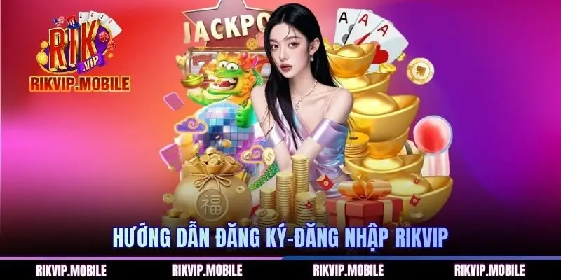 Hướng dẫn các bước đăng ký-đăng nhập vào RIKVIP