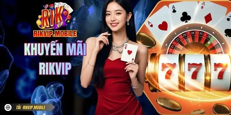 Khuyến Mãi RIKVIP - Tổng Hợp Ưu Đãi Đáng Chú Ý Hiện Nay