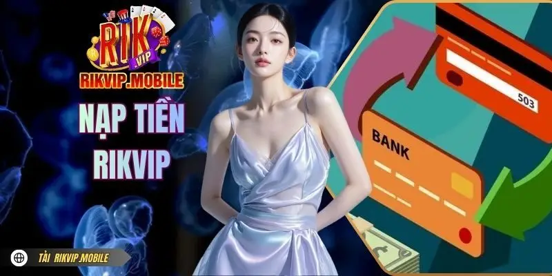 Nạp Tiền RIKVIP - Thao Tác Thực Hiện Cho Hội Viên Mới