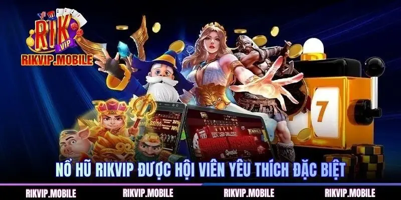 Nổ hũ RIKVIP được hội viên yêu thích đặc biệt