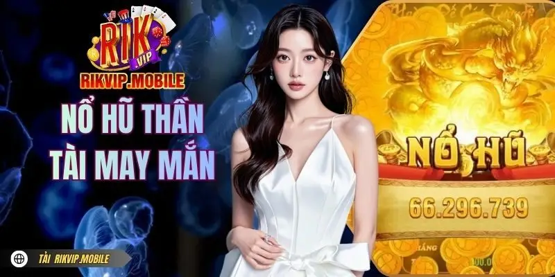 Nổ Hũ Thần Tài May Mắn RIKVIP | Nổ Liên Tục Hốt Tiền Cực Đã