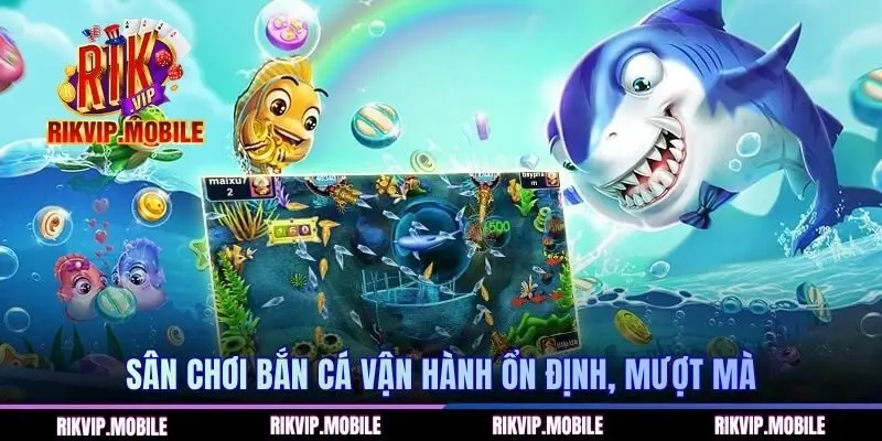 Sân chơi bắn cá vận hành ổn định, mượt mà
