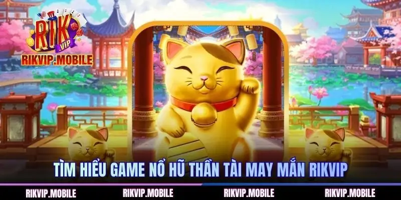 Tìm hiểu game nổ hũ Thần Tài may mắn RIKVIP