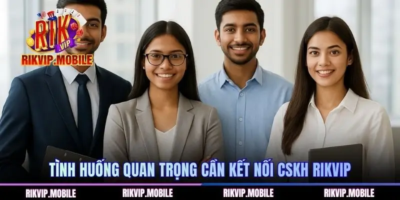 Tình huống quan trọng cần kết nối CSKH Rikvip